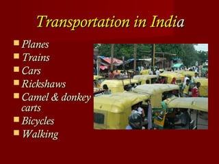 Transportation in IndiTransportation in Indiaa
 PlanesPlanes
 TrainsTrains
 CarsCars
 RickshawsRickshaws
 Camel & donkeyCamel & donkey
cartscarts
 BicyclesBicycles
 WalkingWalking
 