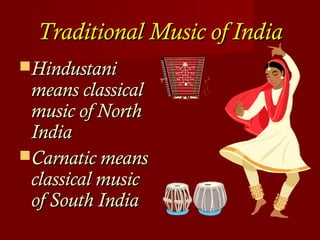 Traditional Music of IndiaTraditional Music of India
HindustaniHindustani
means classicalmeans classical
music of Northmusic of North
IndiaIndia
Carnatic meansCarnatic means
classical musicclassical music
of South Indiaof South India
 