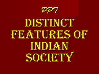 PPTPPT
DISTINCTDISTINCT
FEATURES OFFEATURES OF
INDIANINDIAN
SOCIETYSOCIETY
 
