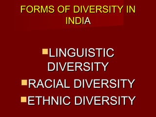 FORMS OF DIVERSITY INFORMS OF DIVERSITY IN
INDIINDIAA
LINGUISTICLINGUISTIC
DIVERSITYDIVERSITY
RACIAL DIVERSITYRACIAL DIVERSITY
ETHNIC DIVERSITYETHNIC DIVERSITY
 
