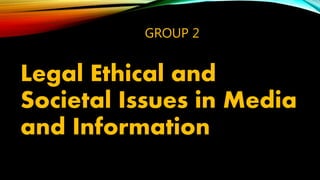 GROUP 2
Legal Ethical and
Societal Issues in Media
and Information
 