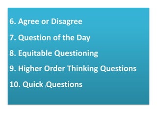 6. Agree or Disagree
7. Question of the Day
8. Equitable Questioning
9. Higher Order Thinking Questions
10. Quick [Questions
 