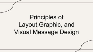 Principles of
Layout,Graphic, and
Visual Message Design
 