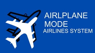 AIRLPLANE
MODE
AIRLINES SYSTEM
 