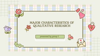 presented by group 1
MAJOR CHARACTERISTICS OF
QUALITATIVE RESEARCH
 