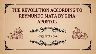 GRUPO UNO
THE REVOLUTION ACCORDING TO
REYMUNDO MATA BY GINA
APOSTOL
 