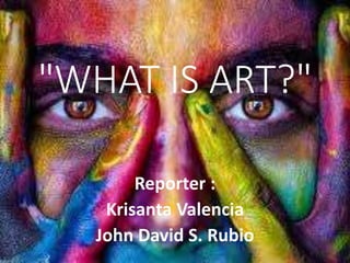 "WHAT IS ART?"
Reporter :
Krisanta Valencia
John David S. Rubio
 