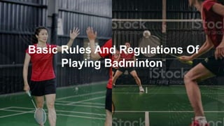 Basic Rules And Regulations Of
Playing Badminton
 
