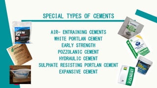 SPECIAL TYPES OF CEMENTS
AIR- ENTRAINING CEMENTS
WHITE PORTLAN CEMENT
EARLY STRENGTH
POZZOLANIC CEMENT
HYDRAULIC CEMENT
SULPHATE RESISTING PORTLAN CEMENT
EXPANSIVE CEMENT
 