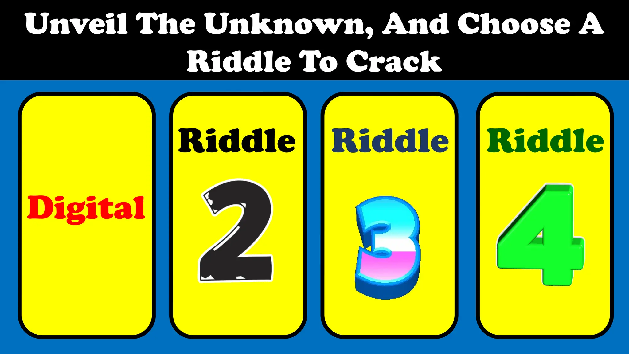 Unveil The Unknown, And Choose A
Riddle To Crack
Riddle Riddle Riddle
Digital
 