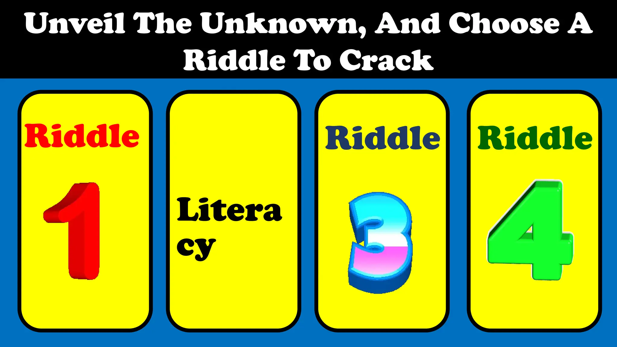 Unveil The Unknown, And Choose A
Riddle To Crack
Riddle Riddle Riddle
Litera
cy
 