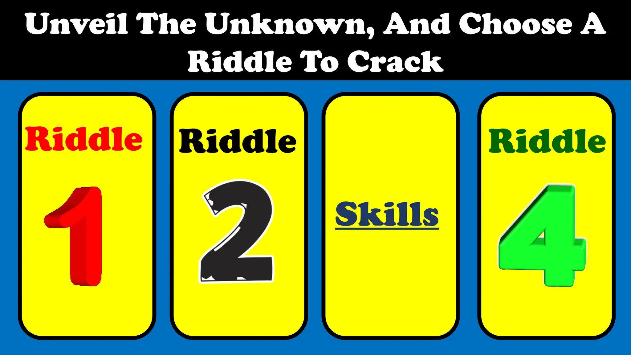 Unveil The Unknown, And Choose A
Riddle To Crack
Riddle Riddle Riddle
Skills
 