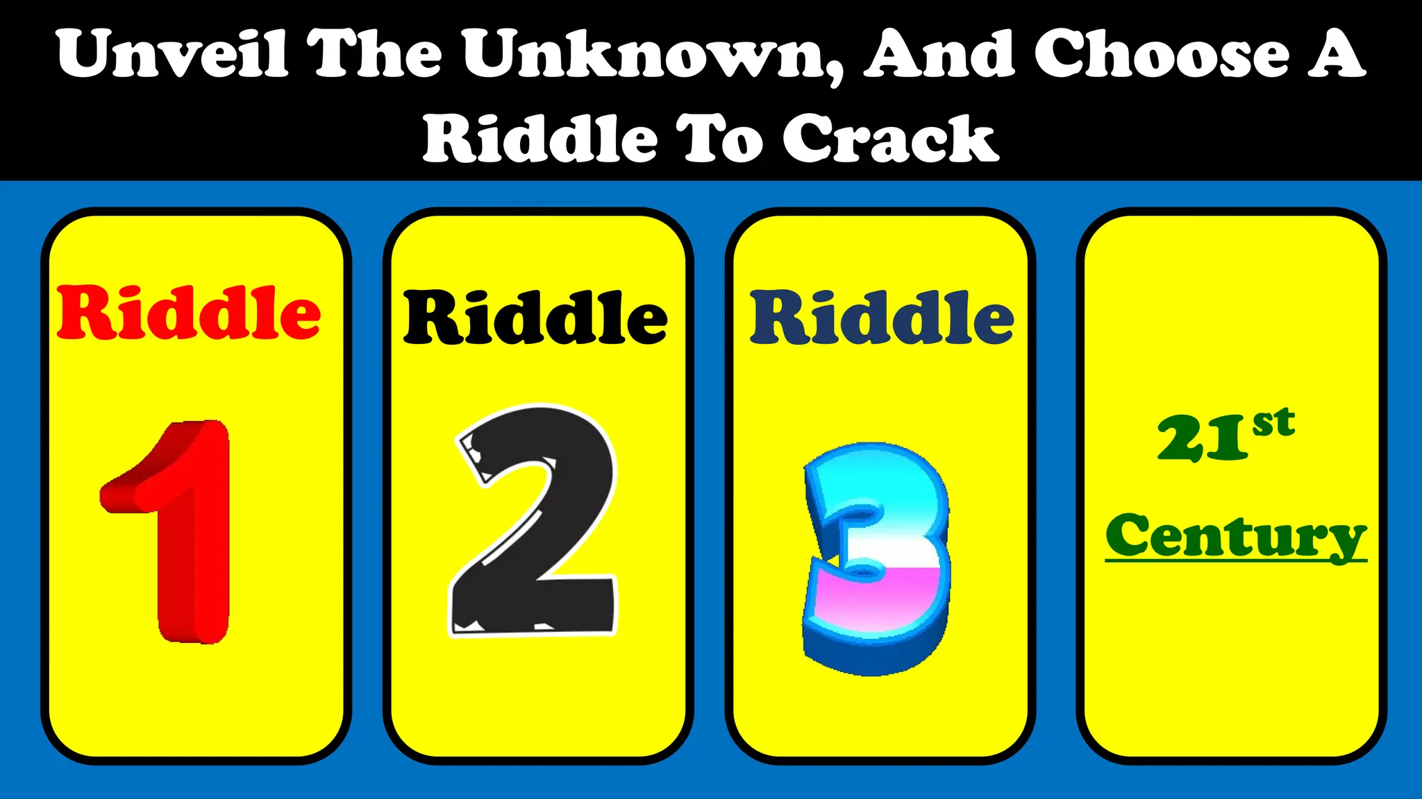 Unveil The Unknown, And Choose A
Riddle To Crack
Riddle Riddle Riddle
21st
Century
 