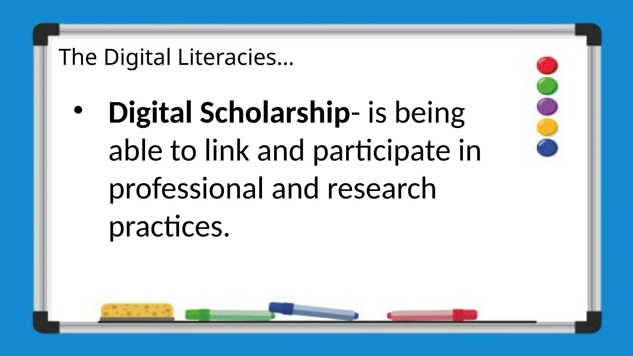 The Digital Literacies…
• Digital Scholarship- is being
able to link and participate in
professional and research
practices.
 