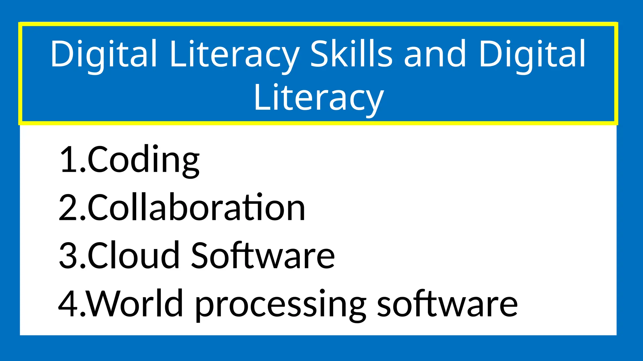 Digital Literacy Skills and Digital
Literacy
1.Coding
2.Collaboration
3.Cloud Software
4.World processing software
 