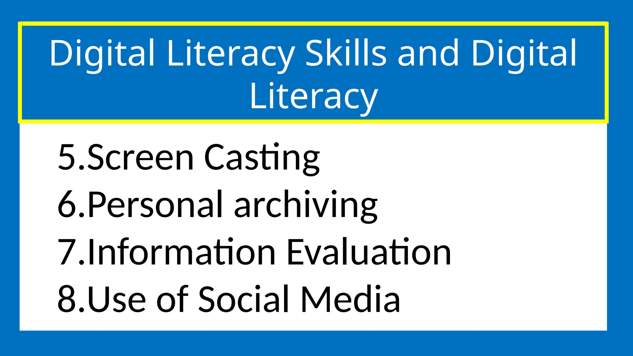 Digital Literacy Skills and Digital
Literacy
5.Screen Casting
6.Personal archiving
7.Information Evaluation
8.Use of Social Media
 