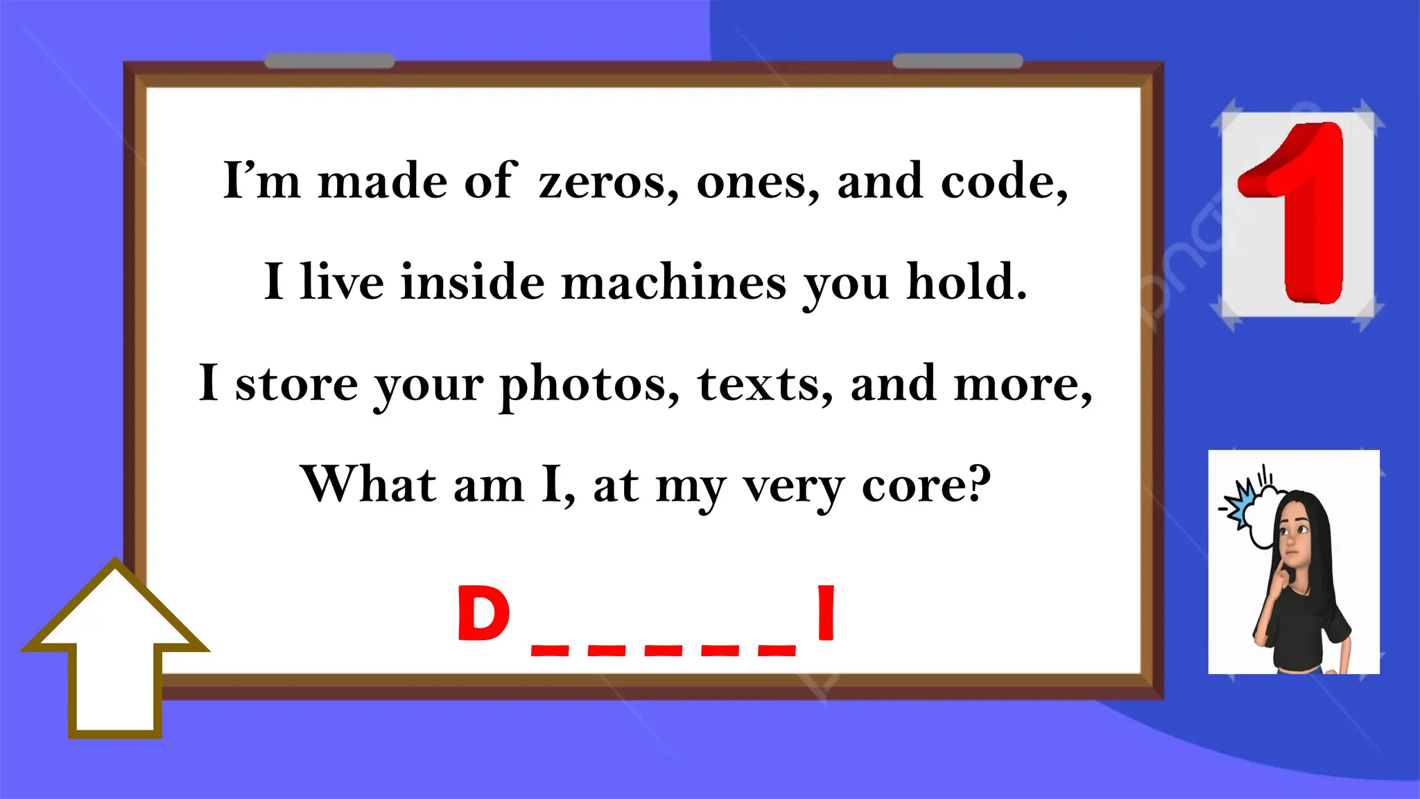 I’m made of zeros, ones, and code,
I live inside machines you hold.
I store your photos, texts, and more,
What am I, at my very core?
D _ _ _ _ _ l
 