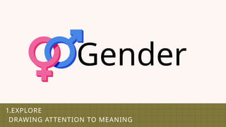 1.EXPLORE
DRAWING ATTENTION TO MEANING
Gender
 