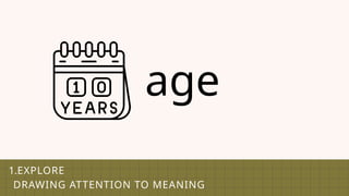 1.EXPLORE
DRAWING ATTENTION TO MEANING
age
 