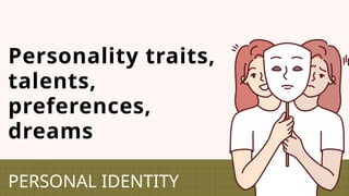Personality traits,
talents,
preferences,
dreams
PERSONAL IDENTITY
 