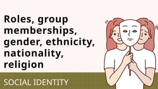 Roles, group
memberships,
gender, ethnicity,
nationality,
religion
SOCIAL IDENTITY
 