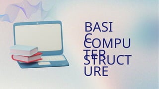 BASI
C
COMPU
TER
STRUCT
URE
 