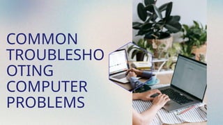 COMMON
TROUBLESHO
OTING
COMPUTER
PROBLEMS
 