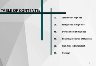 2
TABLE OF CONTENTS:
03. Definition of High-rise
05. Background of High-rise
15. Development of High-rise
18. Recent approaches of High-rise
25. High-Rise in Bangladesh
30. Concept
 
