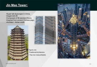 43
Pagoda style
•Traditional Architecture
• Ties into Cultural Beliefs
www.archidaily.com
Jin Mao Tower:
•Super tall skyscraper in China.
•Height:420.5ft
•Composed of 88 standard floors.
•Inspired from ancient Chinese pagoda.
•Architect : Adrian smith.
 
