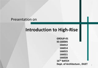 1
GROUP-01
ID:166005
166012
166014
166015
166021
166028
16TH BATCH
Dept. of Architecture , DUET
Presentation on
Introduction to High-Rise
 