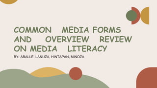 COMMON MEDIA FORMS
AND OVERVIEW REVIEW
ON MEDIA LITERACY
BY: ABALLE, LANUZA, HINTAPAN, MINOZA
 