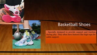 Basketball Shoes
Specially designed to provide support and traction
during play. They often have features like high tops for
ankle support.
 