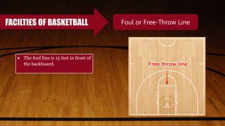 FACILTIES OF BASKETBALL Foul or Free-Throw Line
 The foul line is 15 feet in front of
the backboard.
 