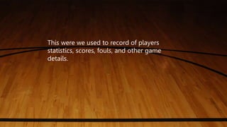 This were we used to record of players
statistics, scores, fouls, and other game
details.
 