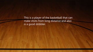 This is a player of the basketball that can
make shots from long distance and also
is a good dribbler.
 