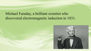 Michael Faraday, a brilliant scientist who
discovered electromagnetic induction in 1831.
 
