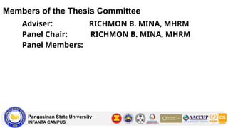 Members of the Thesis Committee
Pangasinan State University
INFANTA CAMPUS
Adviser: RICHMON B. MINA, MHRM
Panel Chair: RICHMON B. MINA, MHRM
Panel Members:
 