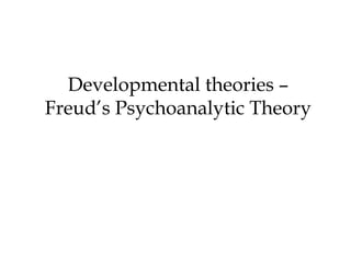 Developmental theories –
Freud’s Psychoanalytic Theory
 
