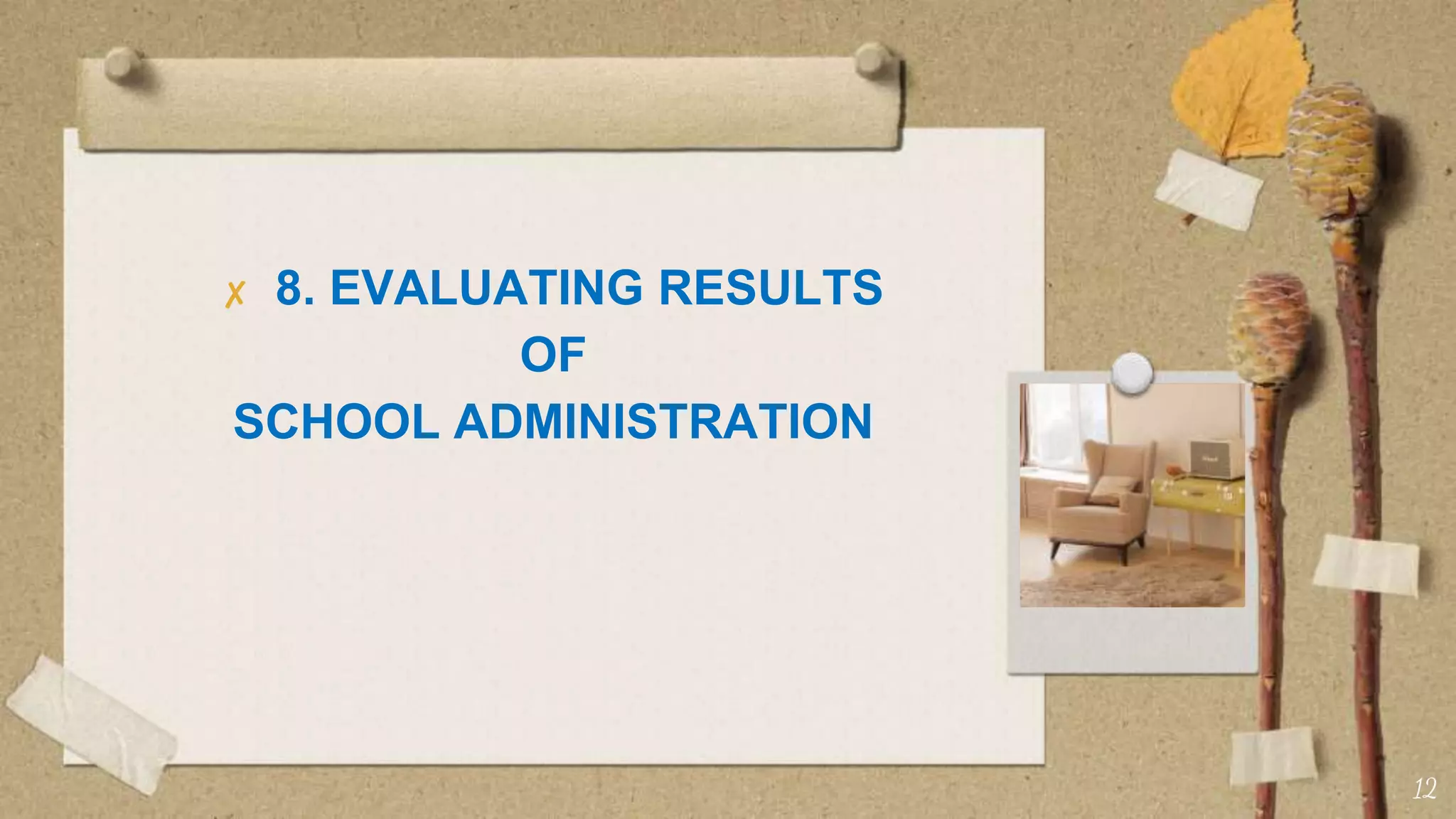 ✘ 8. EVALUATING RESULTS
OF
SCHOOL ADMINISTRATION
12
 