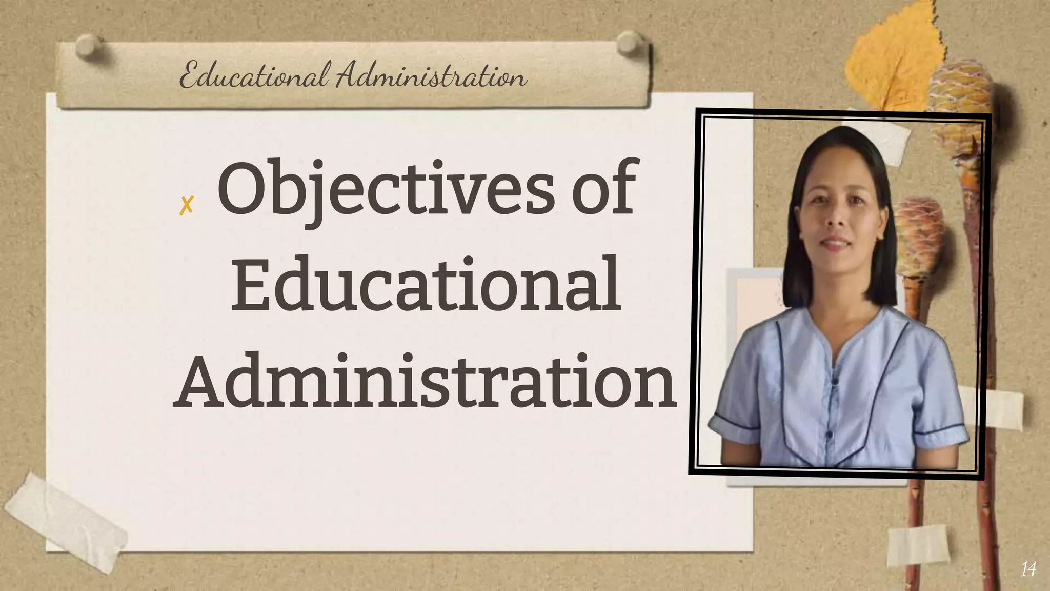 Educational Administration
✘ Objectives of
Educational
Administration
14
 
