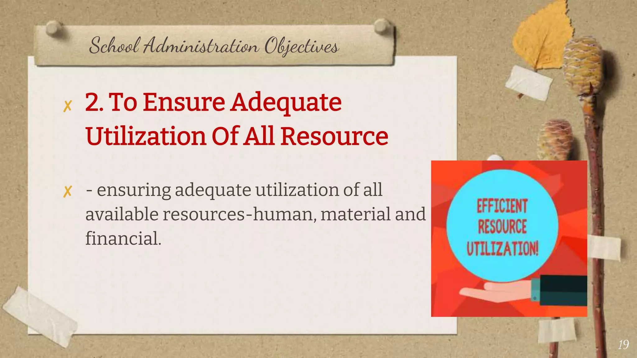 School Administration Objectives
✘ 2. To Ensure Adequate
Utilization Of All Resource
✘ - ensuring adequate utilization of all
available resources-human, material and
financial.
19
 