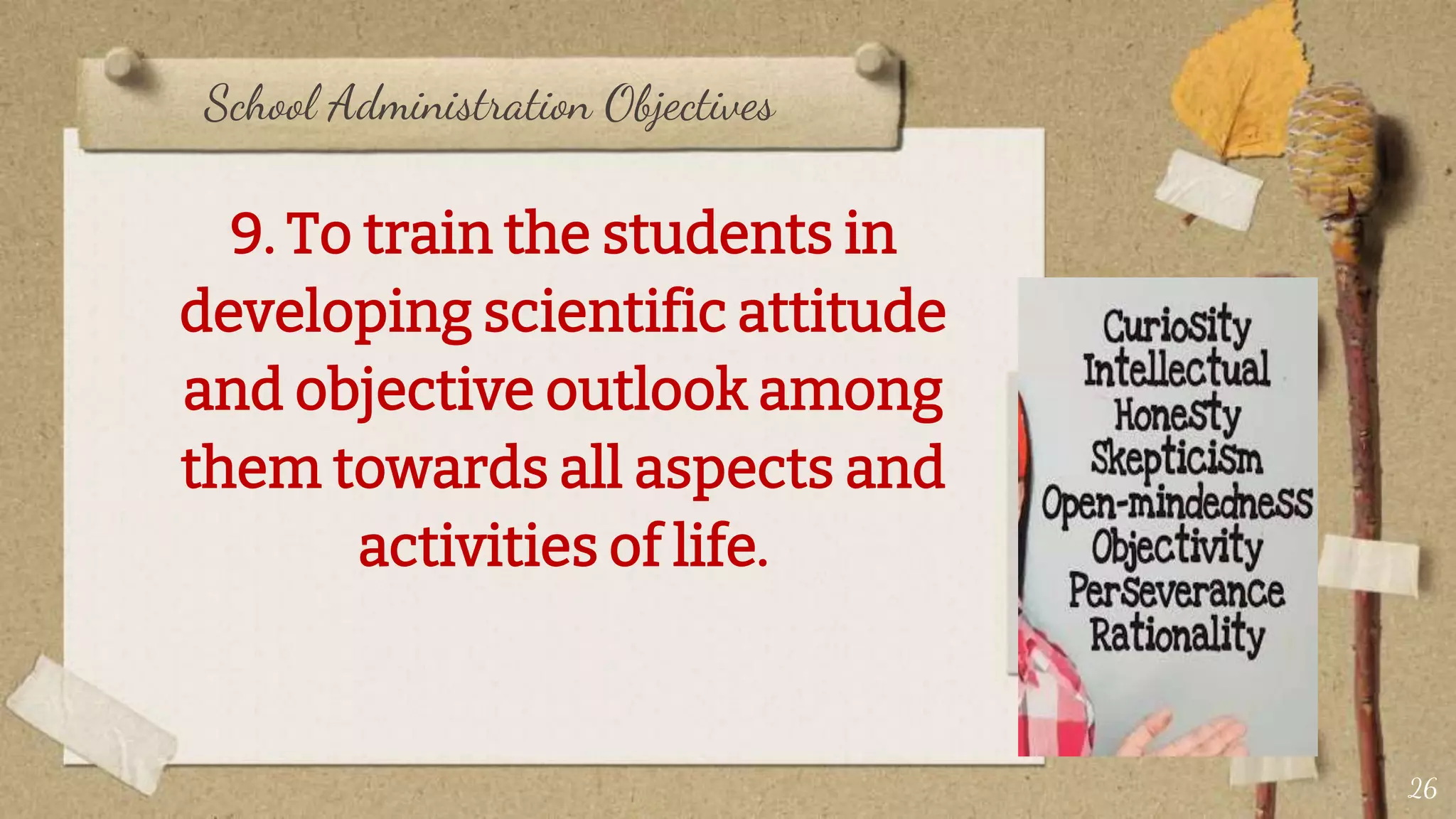 School Administration Objectives
9. To train the students in
developing scientific attitude
and objective outlook among
them towards all aspects and
activities of life.
26
 