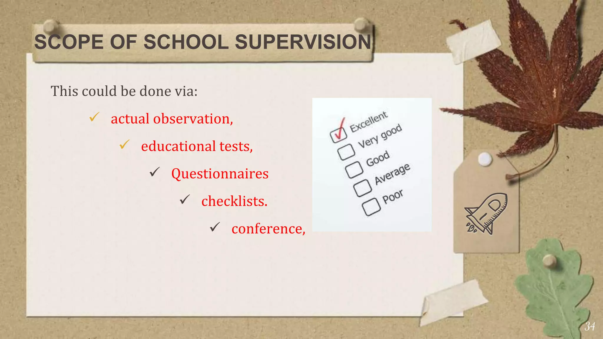 SCOPE OF SCHOOL SUPERVISION
This could be done via:
 actual observation,
 educational tests,
 Questionnaires
 checklists.
 conference,
34
 