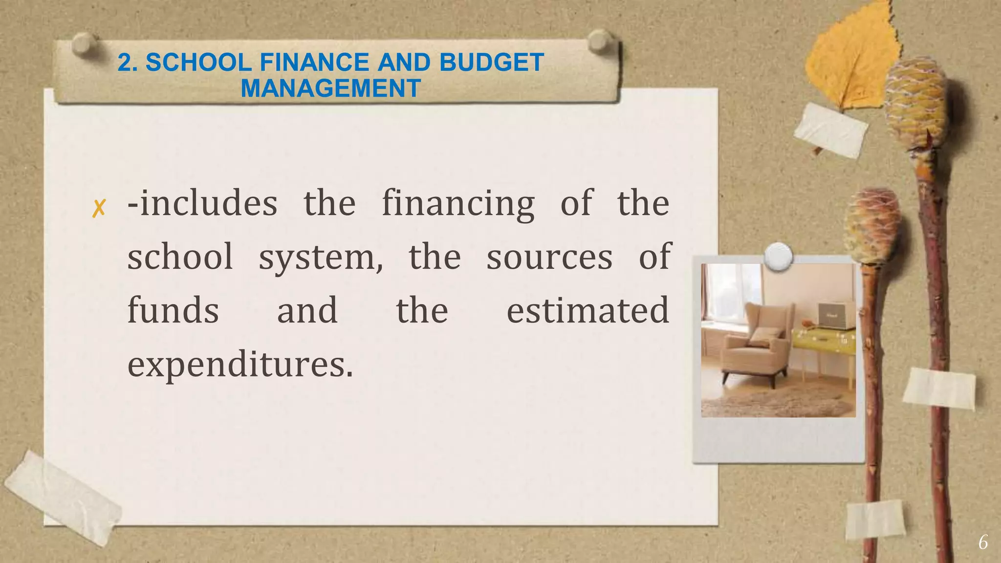 2. SCHOOL FINANCE AND BUDGET
MANAGEMENT
✘ -includes the financing of the
school system, the sources of
funds and the estimated
expenditures.
6
 