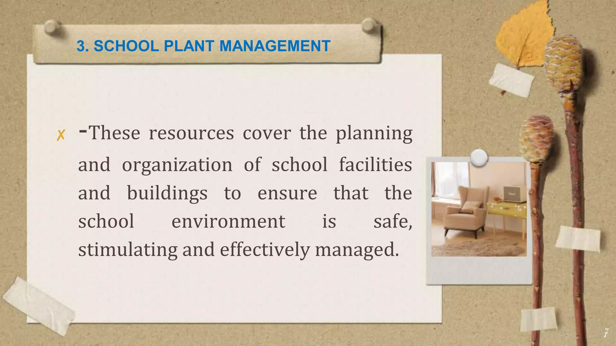 3. SCHOOL PLANT MANAGEMENT
✘ -These resources cover the planning
and organization of school facilities
and buildings to ensure that the
school environment is safe,
stimulating and effectively managed.
7
 