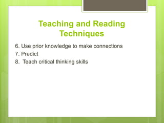 Teaching and Reading
Techniques
6. Use prior knowledge to make connections
7. Predict
8. Teach critical thinking skills
 