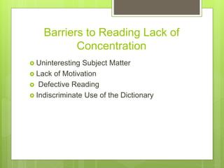 Barriers to Reading Lack of
Concentration
 Uninteresting Subject Matter
 Lack of Motivation
 Defective Reading
 Indiscriminate Use of the Dictionary
 