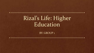Rizal’s Life: Higher
Education
BY: GROUP 1
 