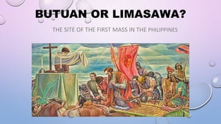 BUTUAN OR LIMASAWA?
THE SITE OF THE FIRST MASS IN THE PHILIPPINES
 