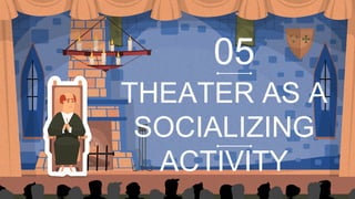 THEATER AS A
SOCIALIZING
ACTIVITY
05
 